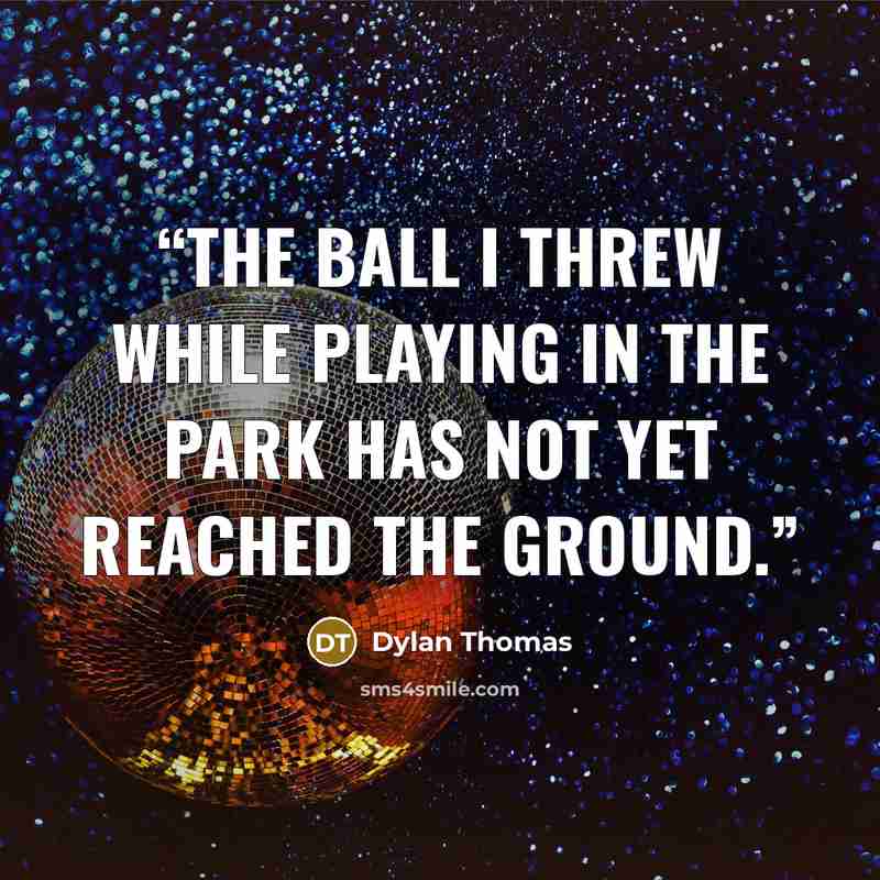 “The ball I threw while playing in the park has not yet reached the ground.” quote by Dylan Thomas