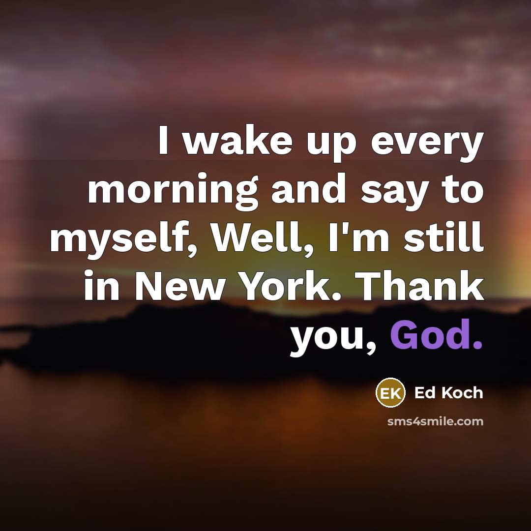 “I wake up every morning and say to myself, Well,…” quote by Ed Koch