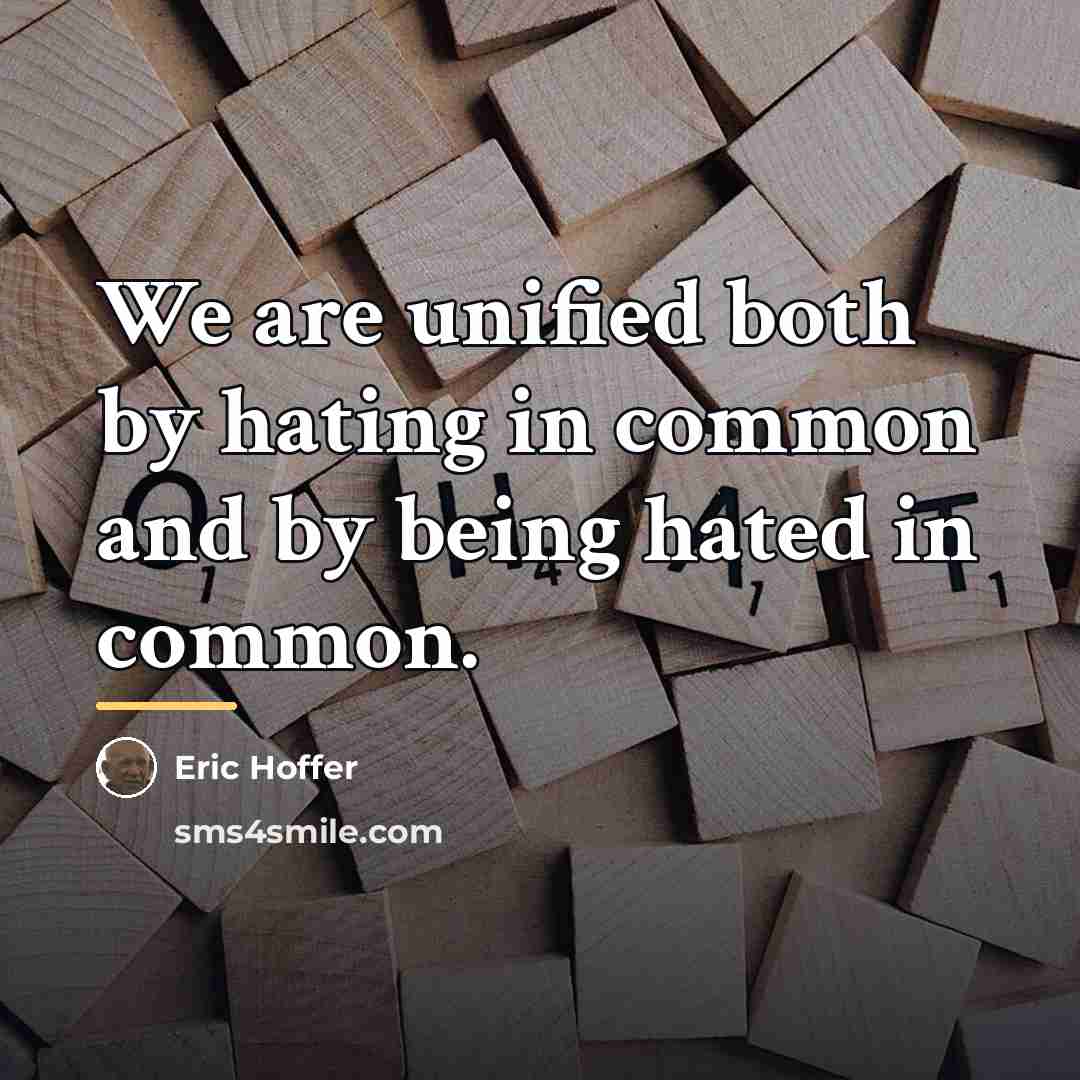 “We are unified both by hating in common and by…” quote by Eric Hoffer