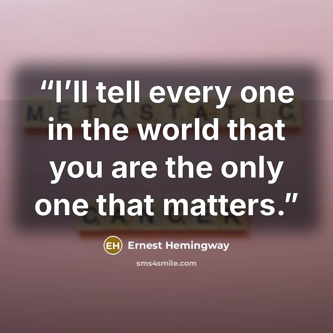 “I’ll tell every one in the world that you are the only one that matters.” quote by Ernest Hemingway
