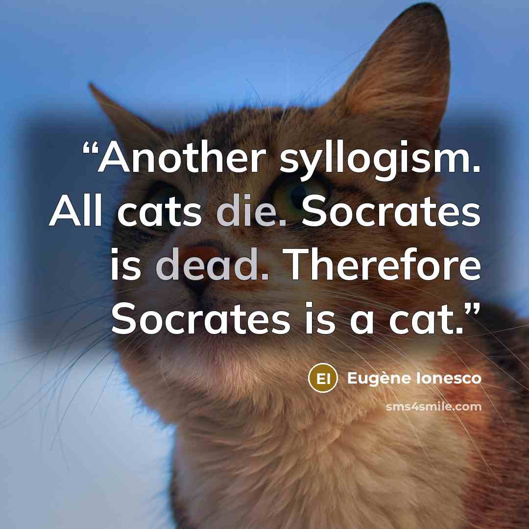 “Another syllogism. All cats die. Socrates is dead. Therefore Socrates is a cat.” quote by Eugène Ionesco