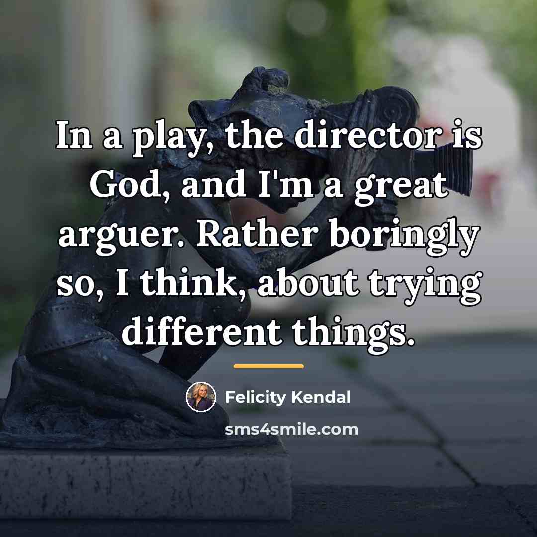 “In a play, the director is God, and I'm a…” quote by Felicity Kendal