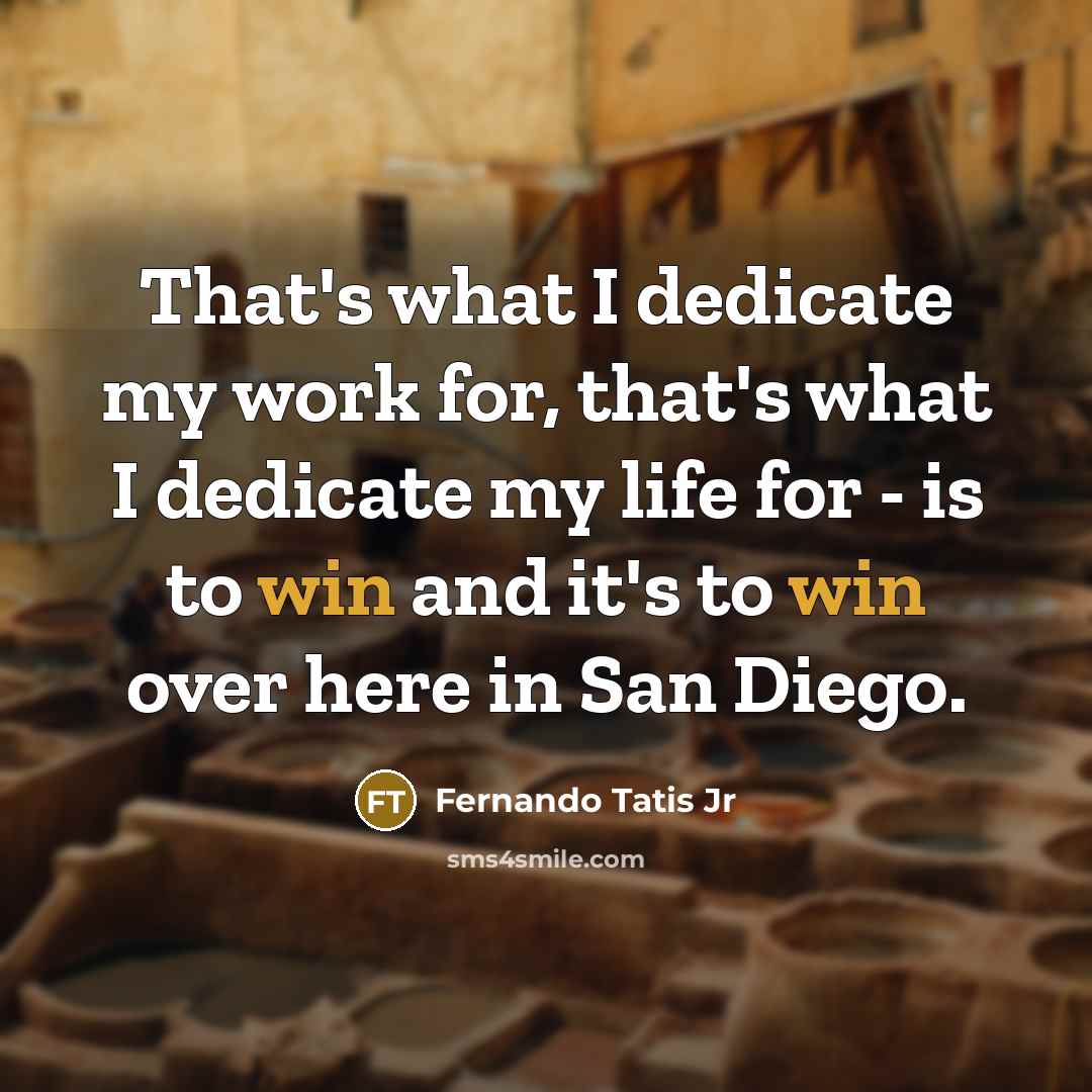 “That's what I dedicate my work for, that's what I dedicate my life for - is to win and it's to win over here in San Diego.” quote by Fernando Tatis Jr