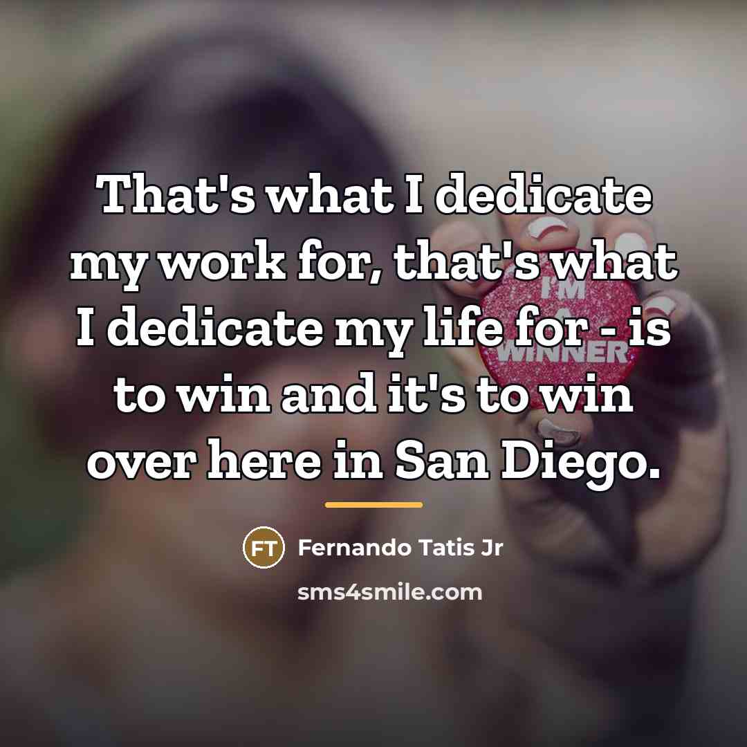 “That's what I dedicate my work for, that's what I…” quote by Fernando Tatis Jr
