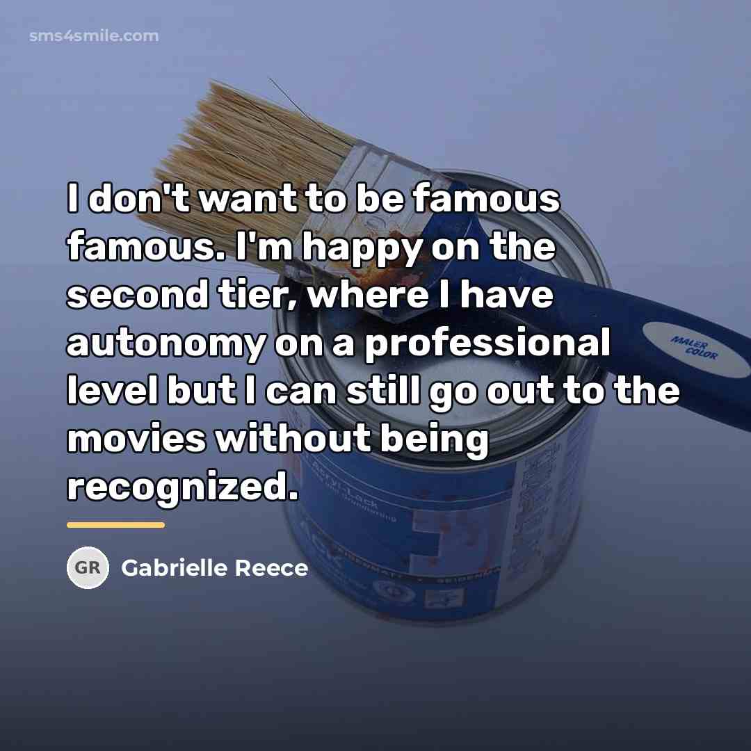 “I don't want to be famous famous. I'm happy on…” quote by Gabrielle Reece
