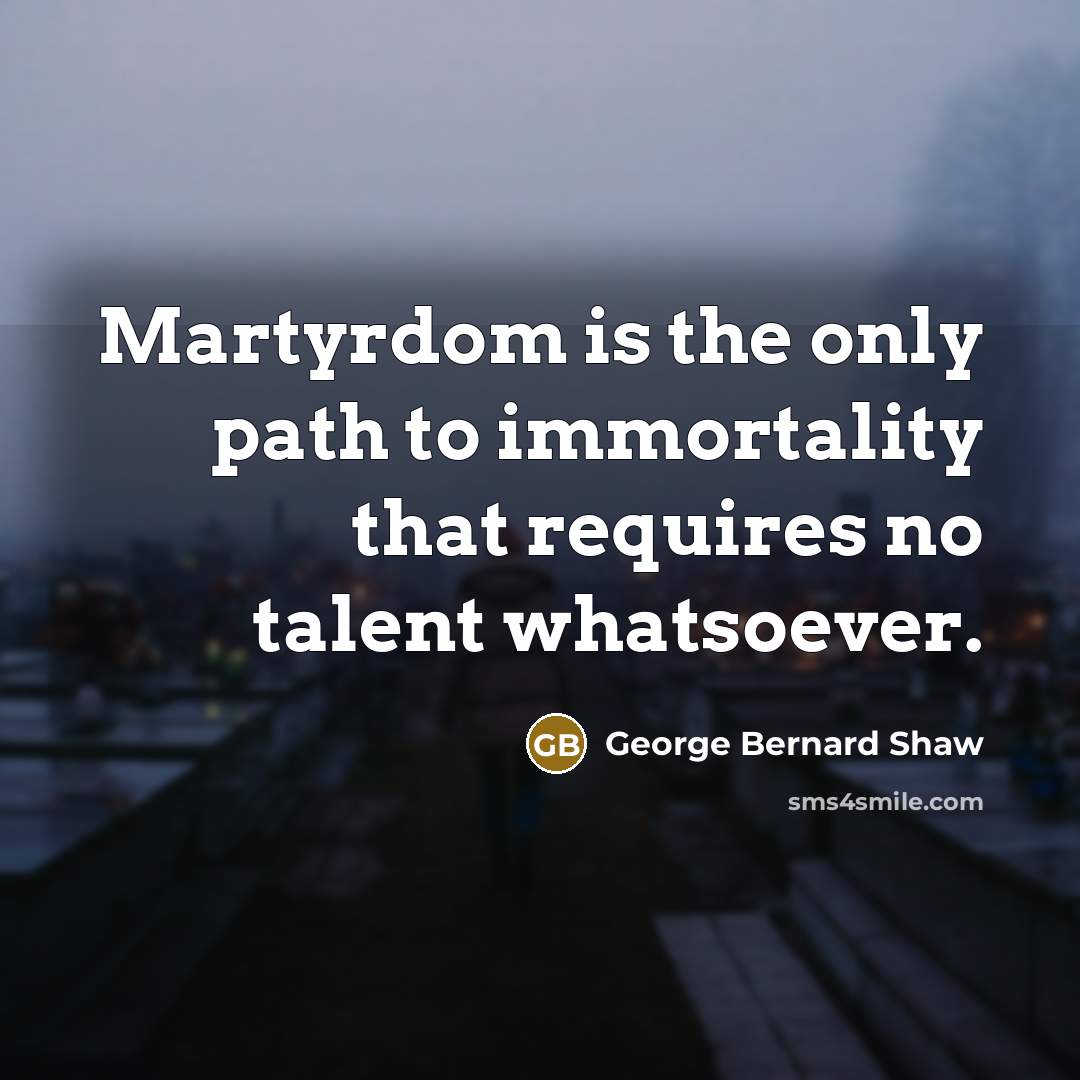 “Martyrdom is the only path to immortality that requires no…” quote by George Bernard Shaw