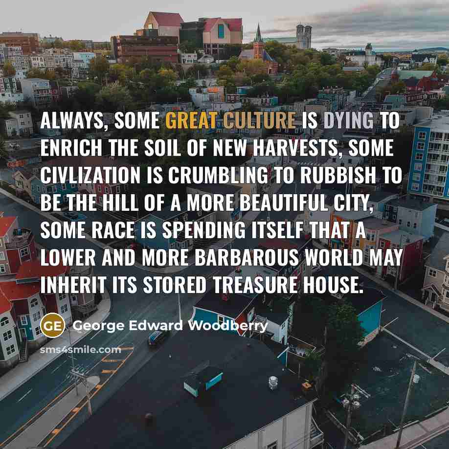 “Always, some great culture is dying to enrich the soil…” quote by George Edward Woodberry