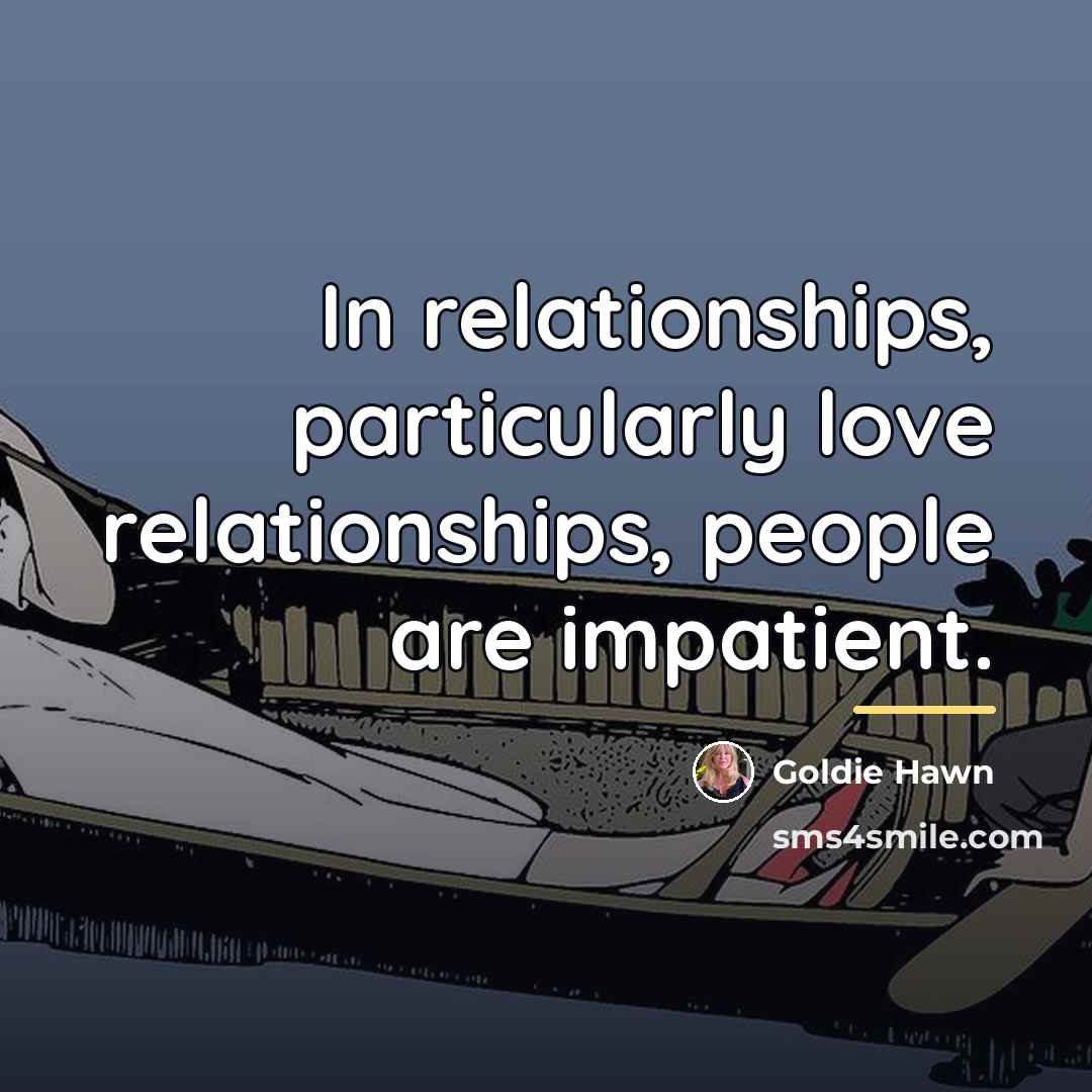 “In relationships, particularly love relationships, people are impatient.…” quote by Goldie Hawn