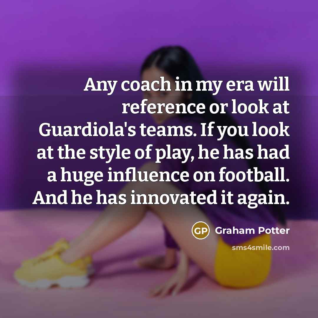 “Any coach in my era will reference or look at…” quote by Graham Potter