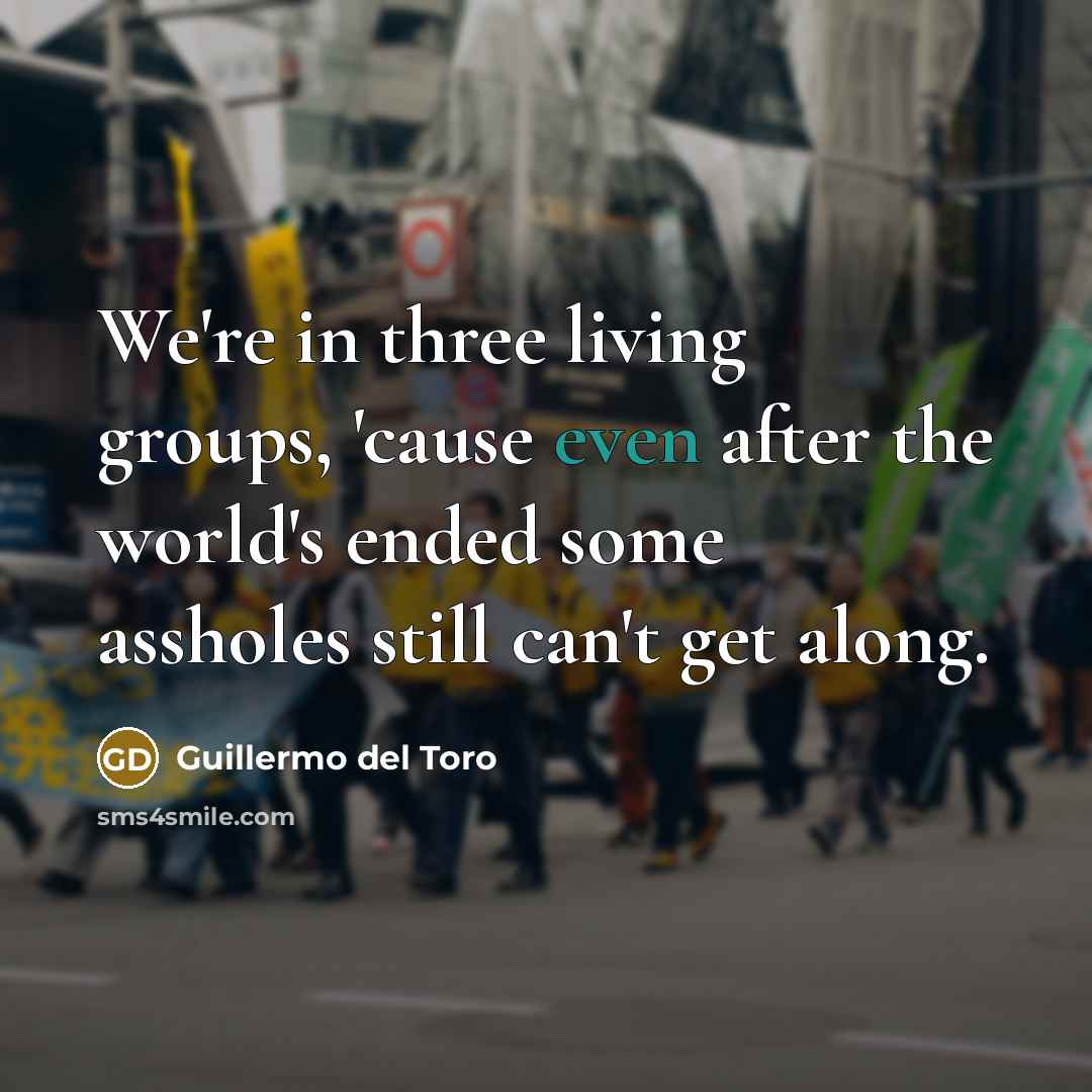 “We're in three living groups, 'cause even after the world's…” quote by Guillermo del Toro