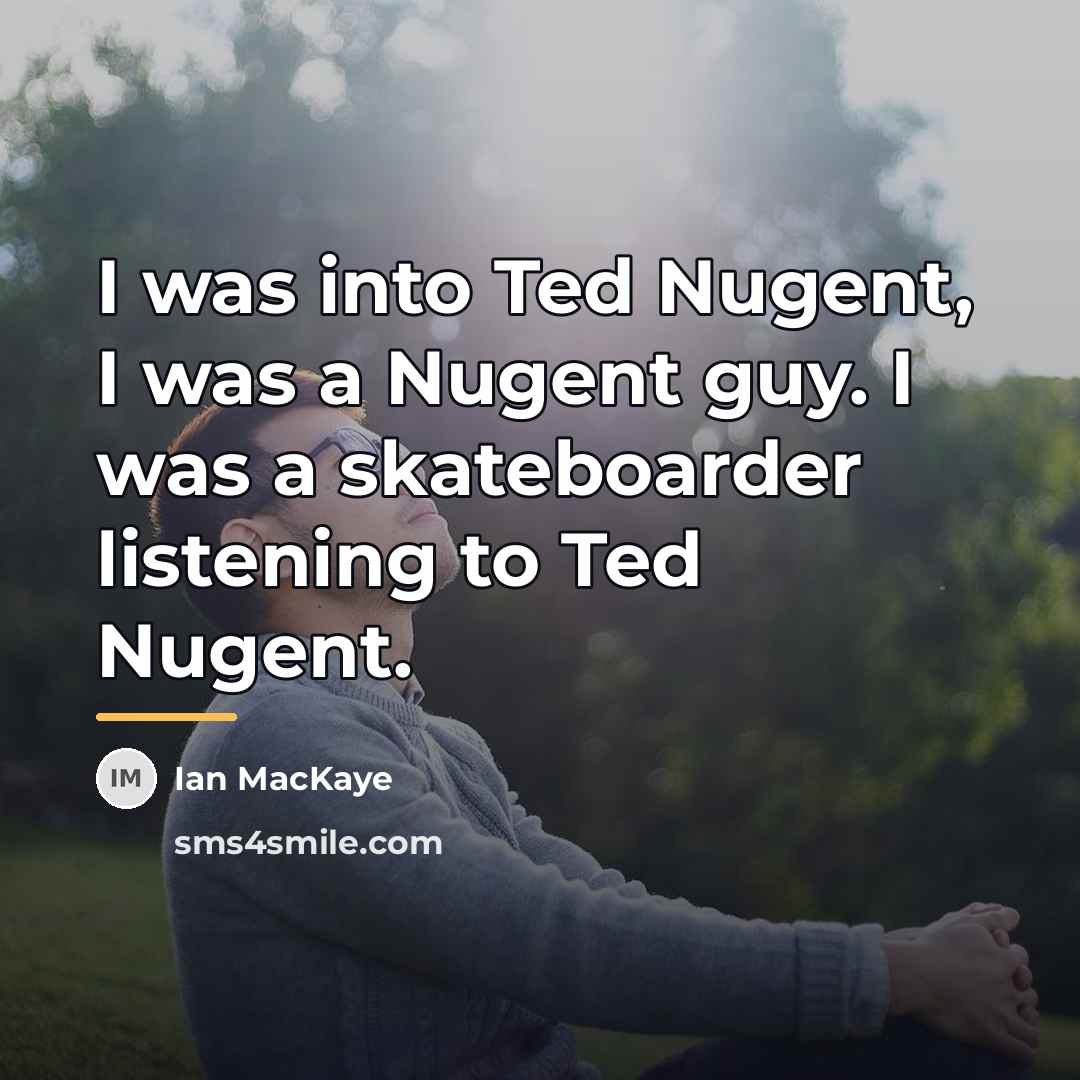 “I was into Ted Nugent, I was a Nugent guy.…” quote by Ian MacKaye