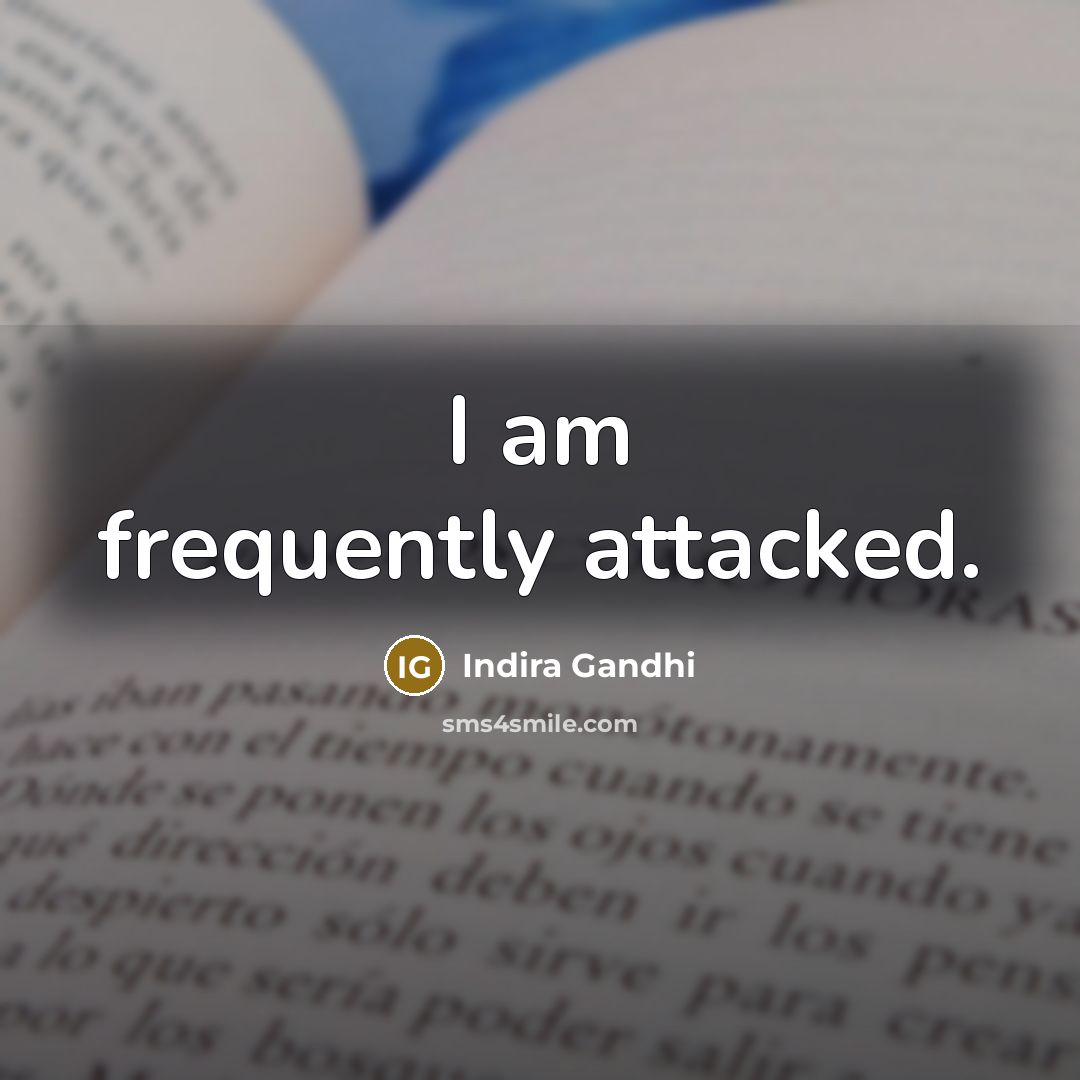 “I am frequently attacked.…” quote by Indira Gandhi