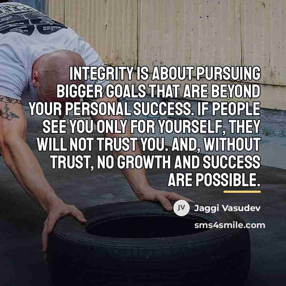 “Integrity is about pursuing bigger goals that are beyond your…” quote by Jaggi Vasudev