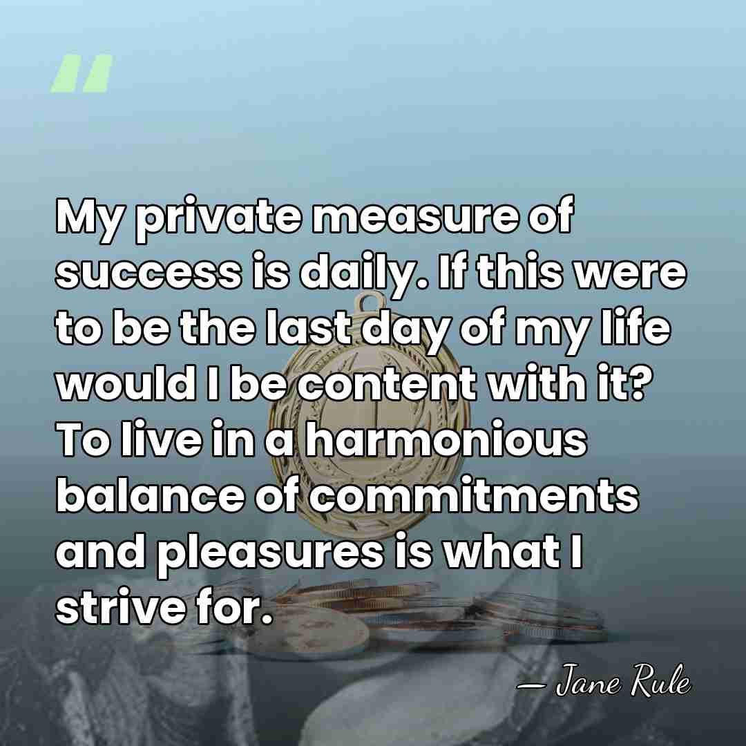 My private measure of success is daily. If this were to be&hellip; - Jane Rule