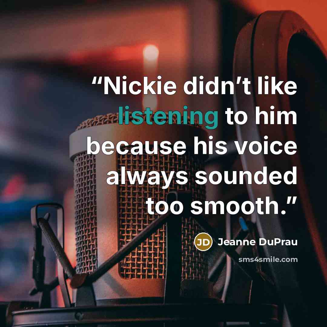“Nickie didn’t like listening to him because his voice always sounded too smooth.” quote by Jeanne DuPrau