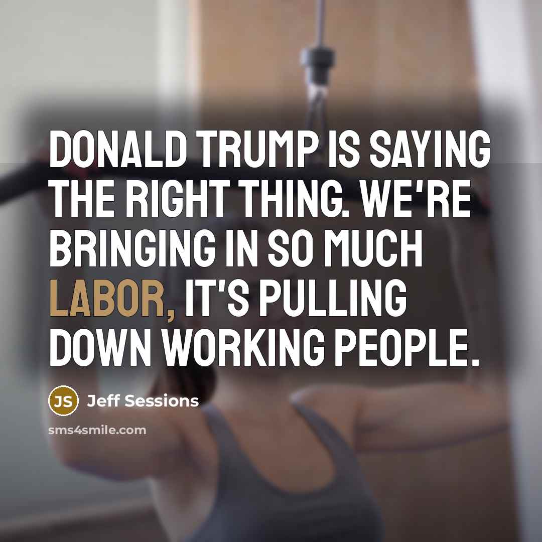“Donald Trump is saying the right thing. We're bringing in…” quote by Jeff Sessions