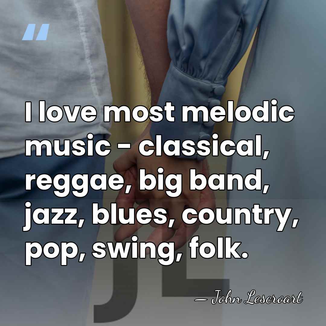 I love most melodic music - classical, reggae, big band, jazz, blues,&hellip; - John Lescroart