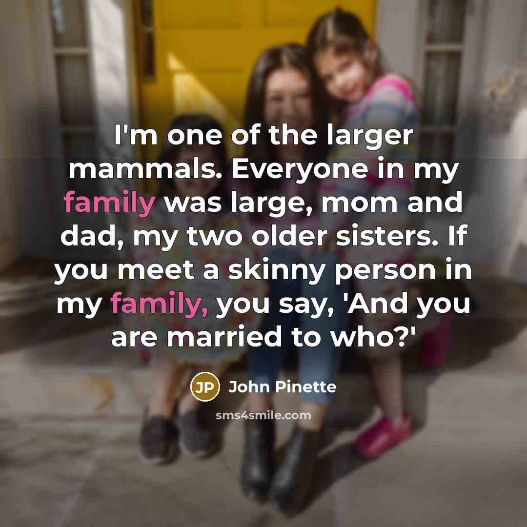 “I'm one of the larger mammals. Everyone in my family…” quote by John Pinette