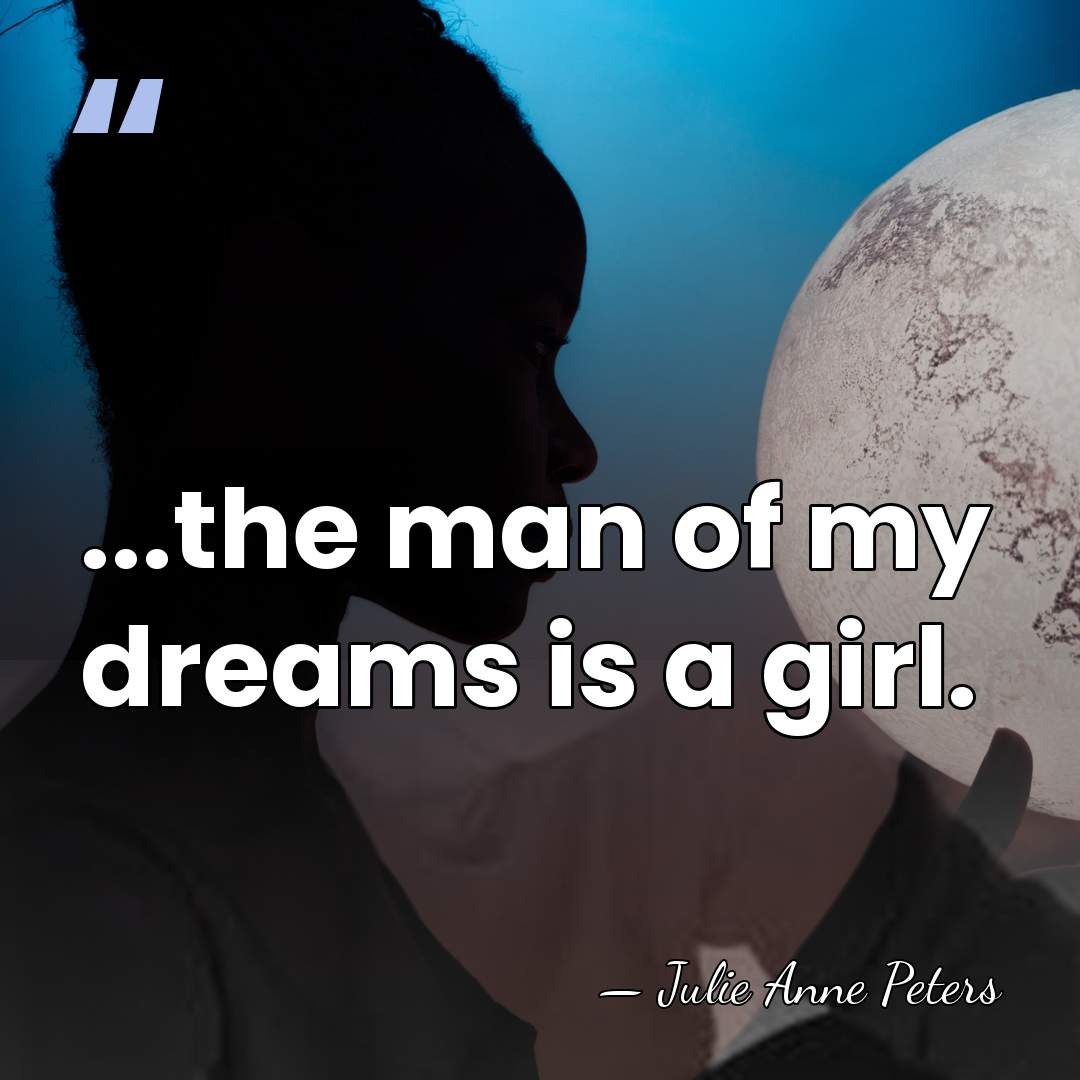 ...the man of my dreams is a girl. - Julie Anne Peters