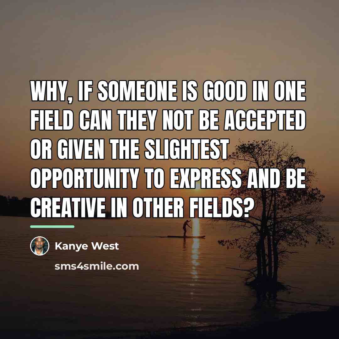 “Why, if someone is good in one field can they…” quote by Kanye West