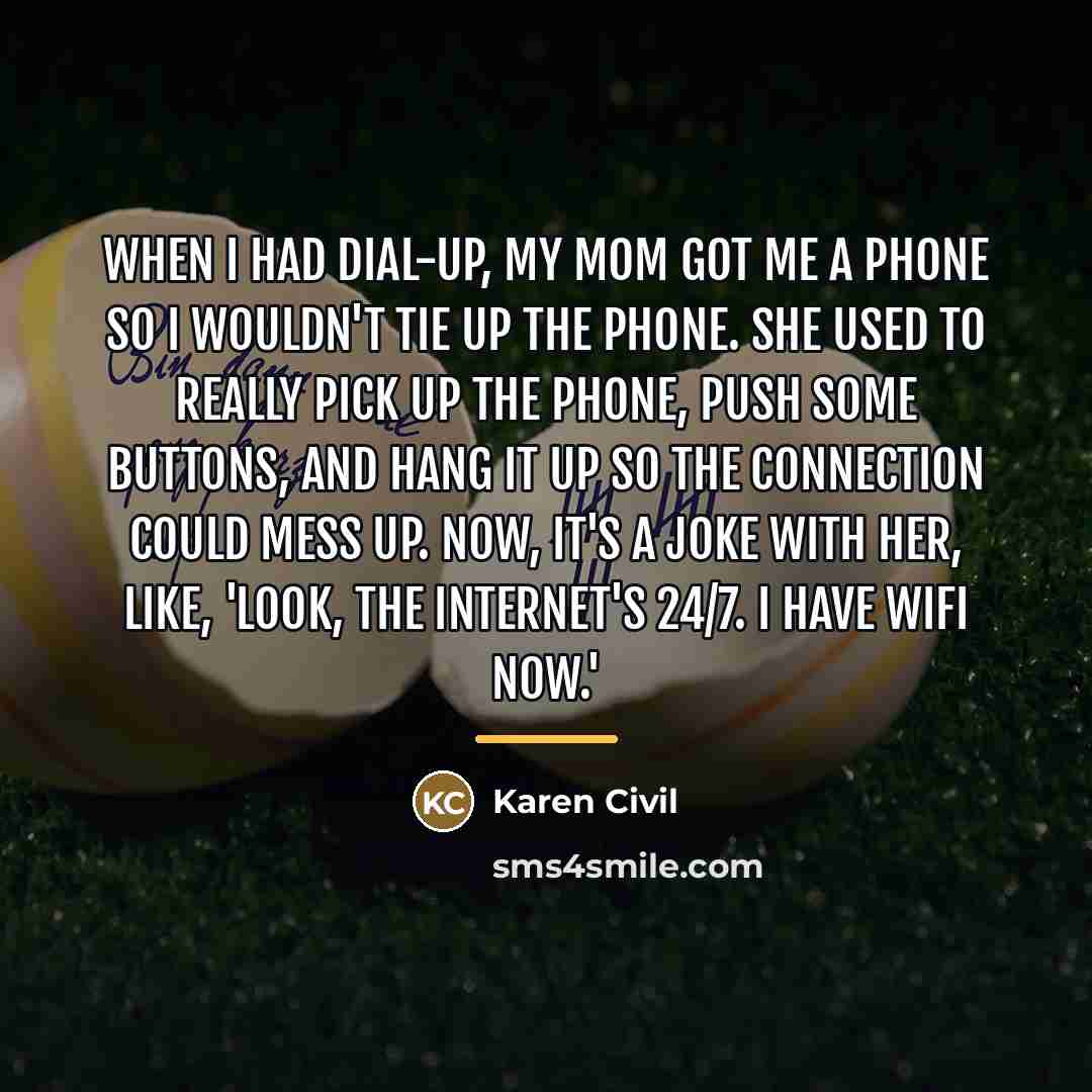 “When I had dial-up, my mom got me a phone…” quote by Karen Civil