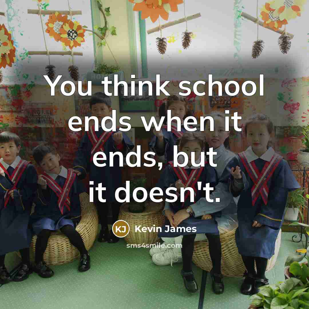 “You think school ends when it ends, but it doesn't.…” quote by Kevin James