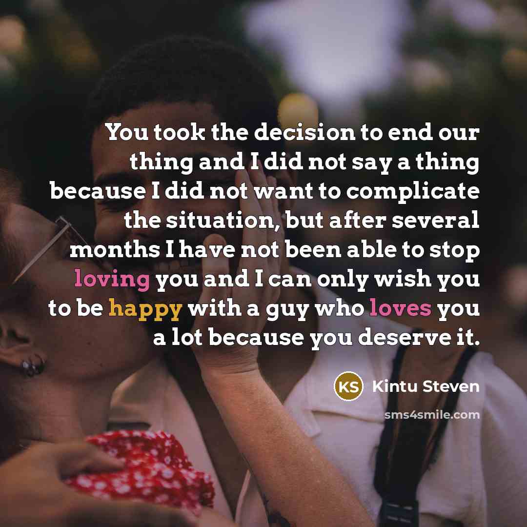 “You took the decision to end our thing and I did not say a thing because I did not want to complicate the situation, but after several months I have not been able to stop loving you and I can only wish you to be happy with a guy who loves you a lot because you deserve it.” quote by Kintu Steven
