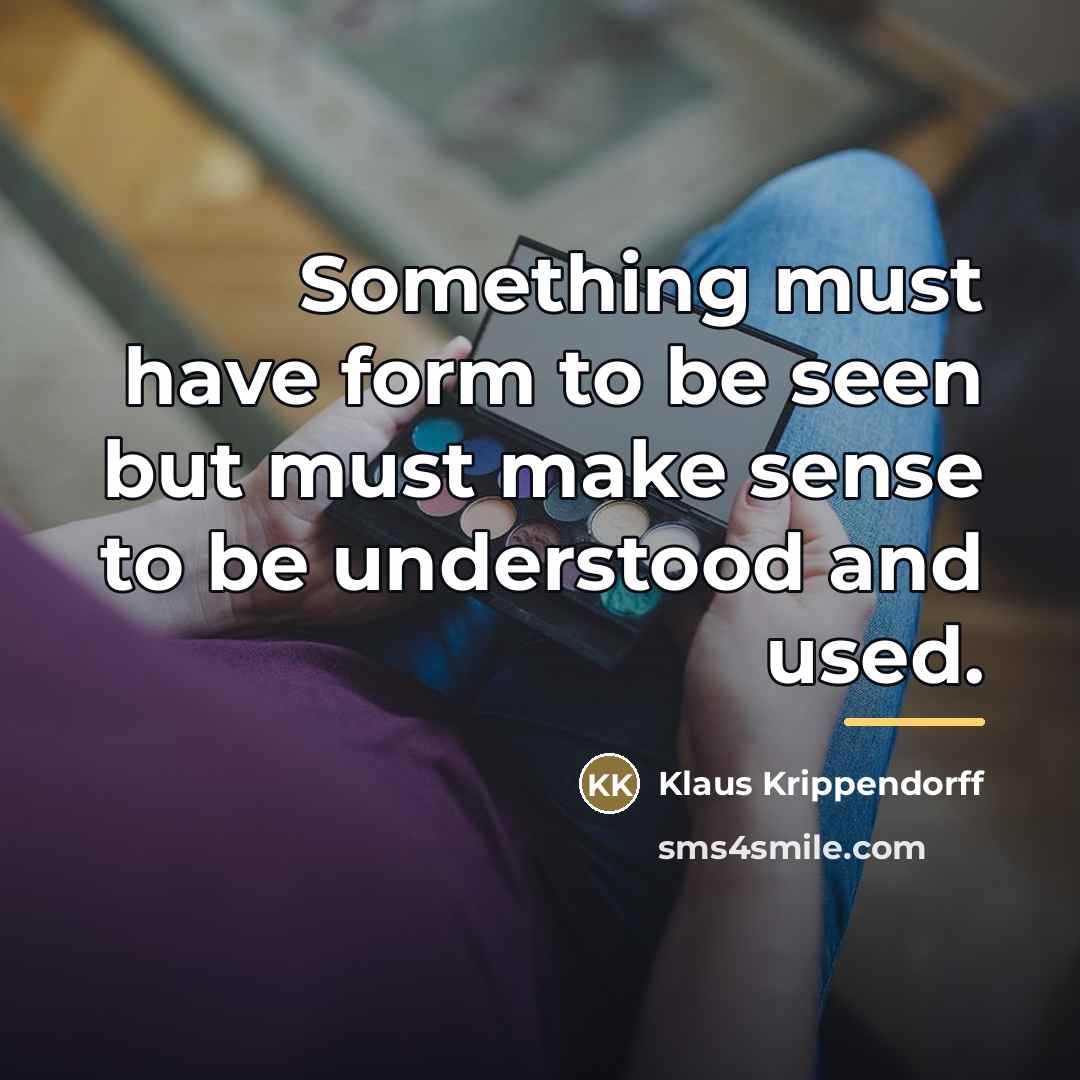 “Something must have form to be seen but must make…” quote by Klaus Krippendorff