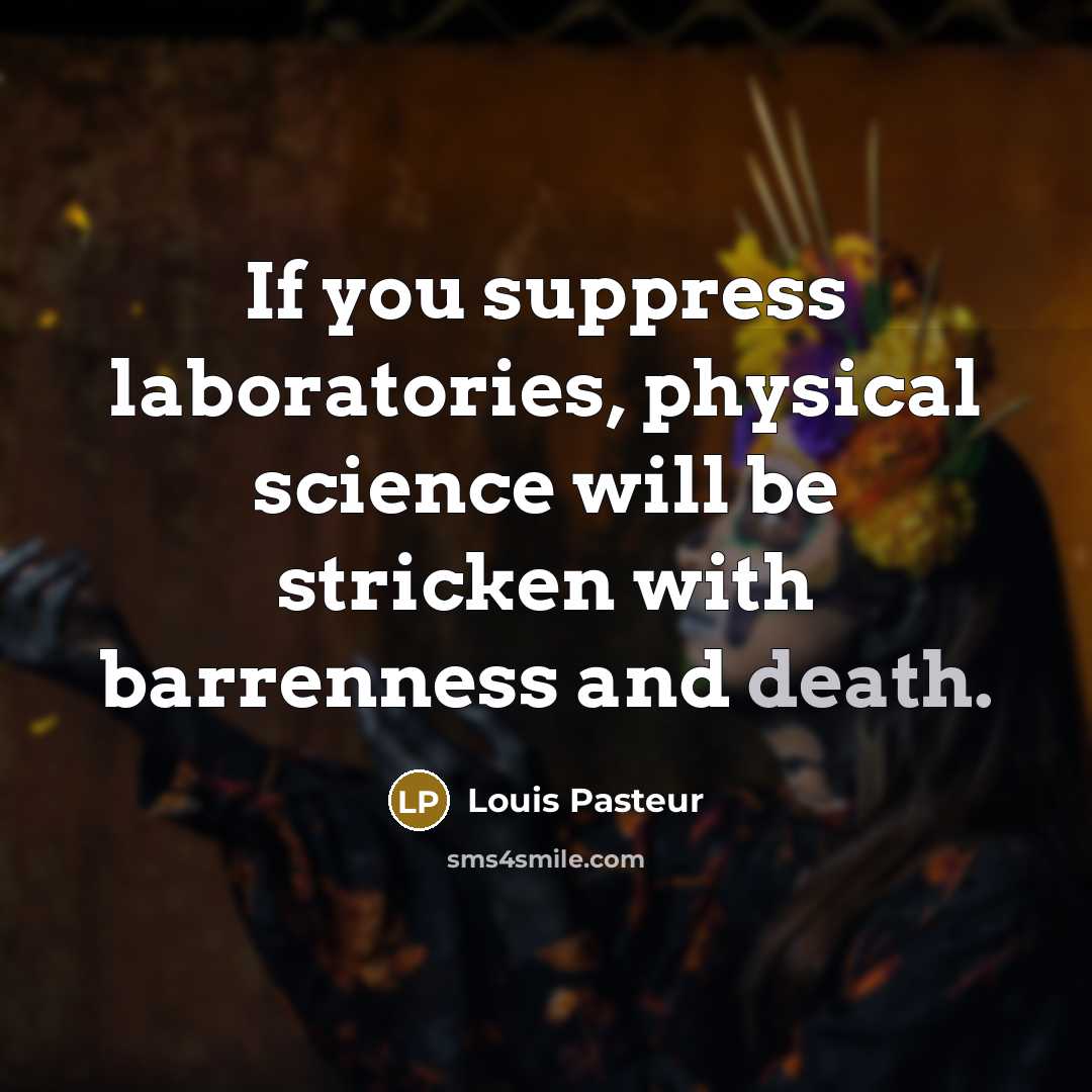 “If you suppress laboratories, physical science will be stricken with…” quote by Louis Pasteur