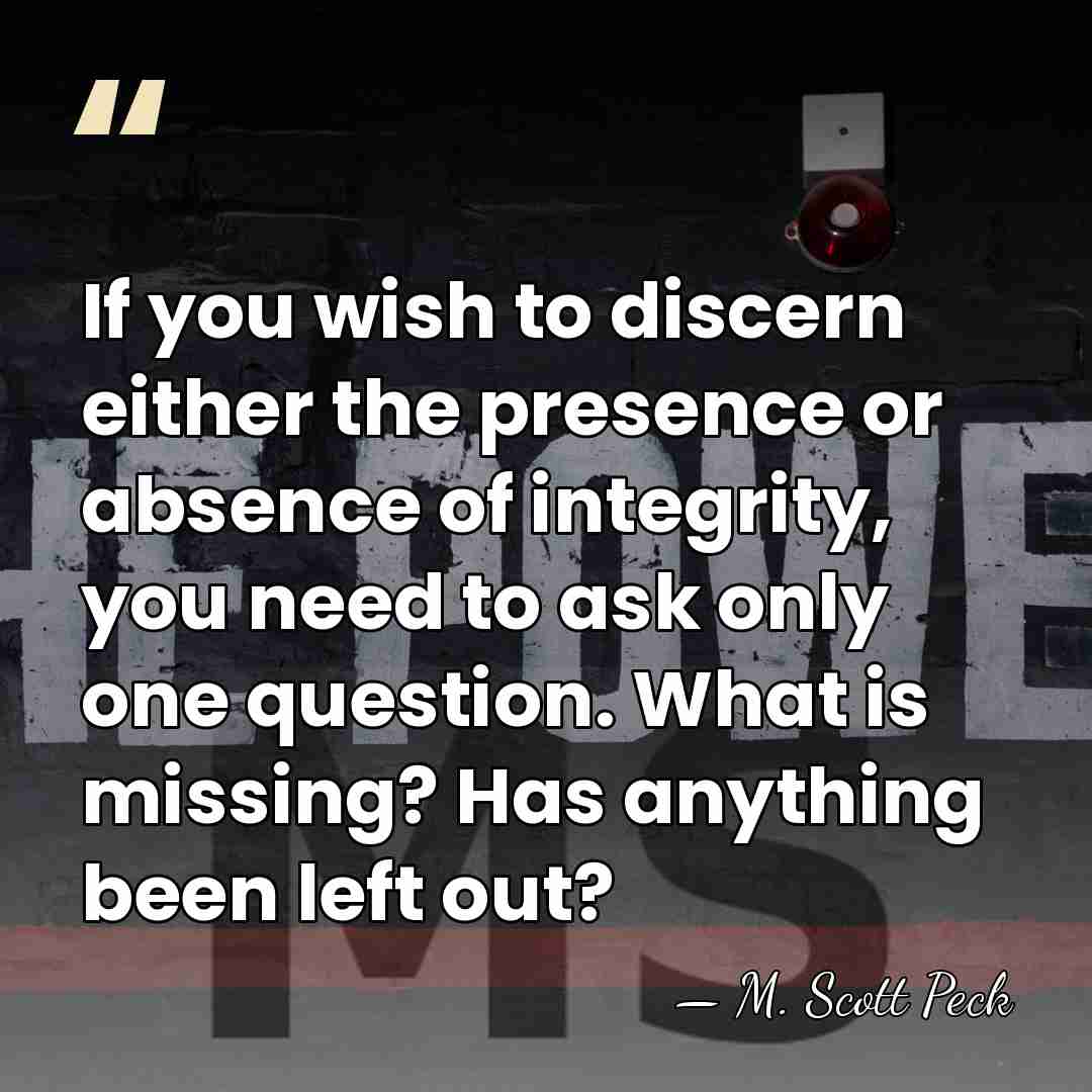 If you wish to discern either the presence or absence of integrity,&hellip; - M. Scott Peck