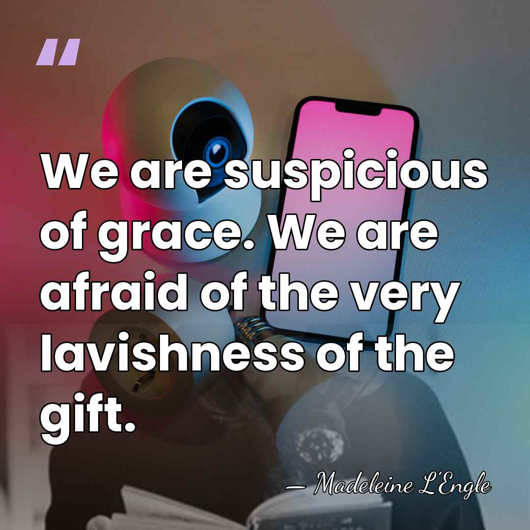 We are suspicious of grace. We are afraid of the very lavishness&hellip; - Madeleine L'Engle