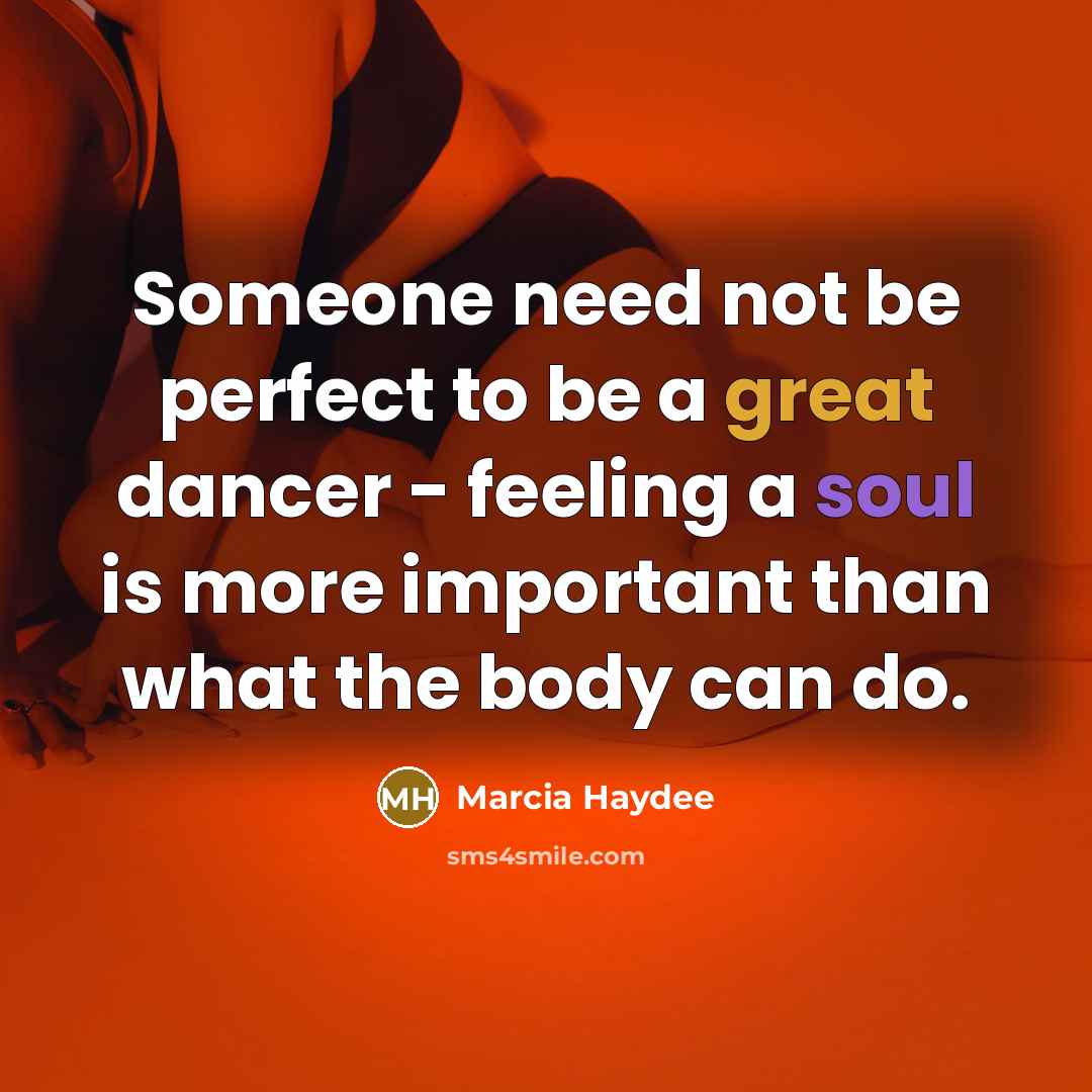 “Someone need not be perfect to be a great dancer - feeling a soul is more important than what the body can do.” quote by Marcia Haydee