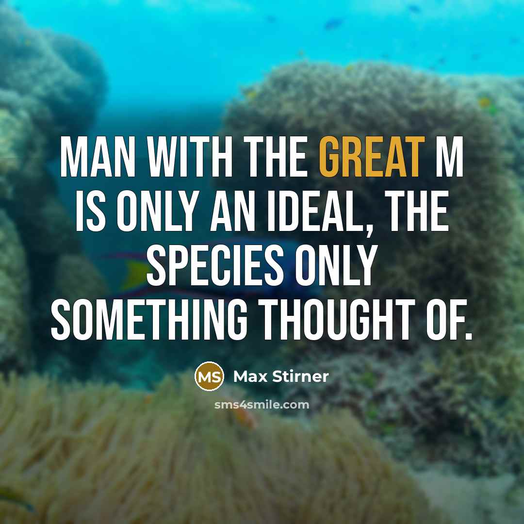 “Man with the great M is only an ideal, the species only something thought of.” quote by Max Stirner