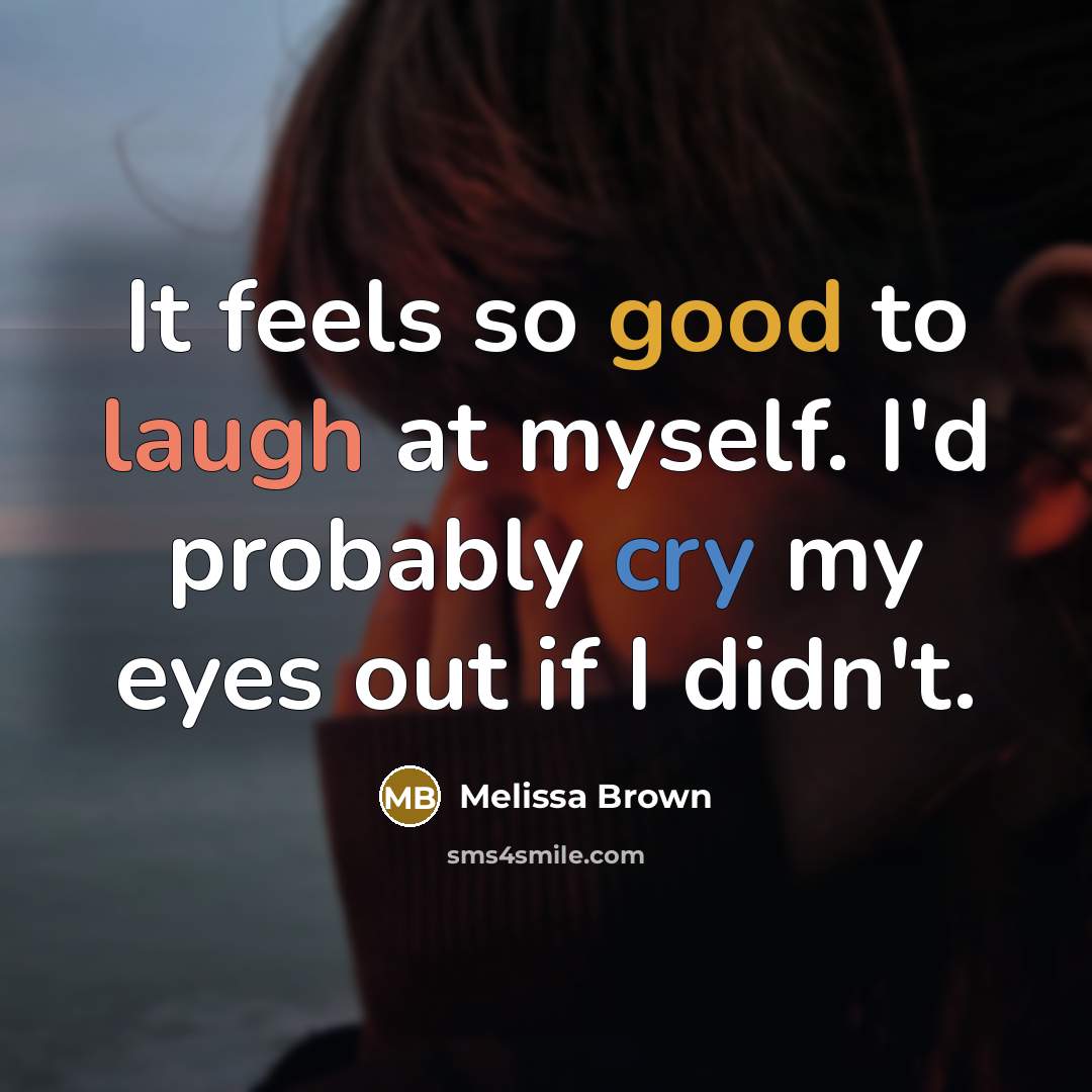 “It feels so good to laugh at myself. I'd probably…” quote by Melissa Brown