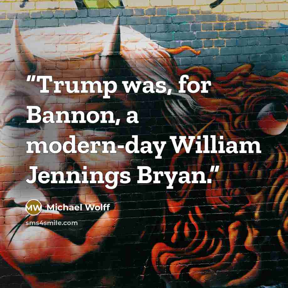 “Trump was, for Bannon, a modern-day William Jennings Bryan.” quote by Michael Wolff