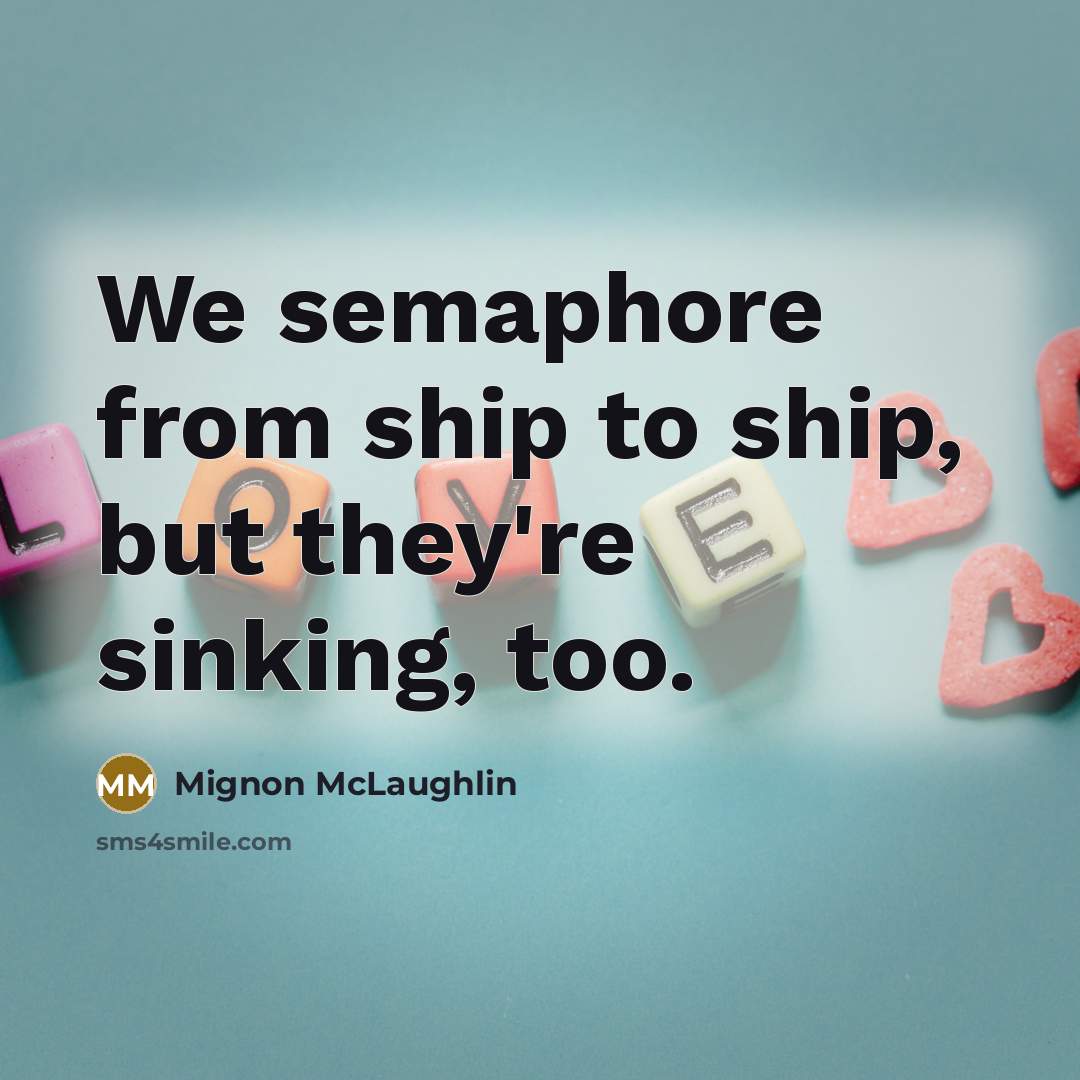 “We semaphore from ship to ship, but they're sinking, too.…” quote by Mignon McLaughlin