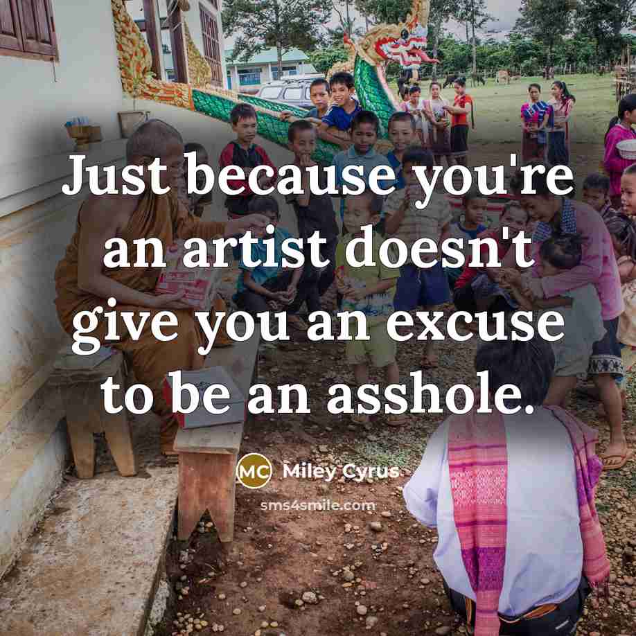 “Just because you're an artist doesn't give you an excuse…” quote by Miley Cyrus