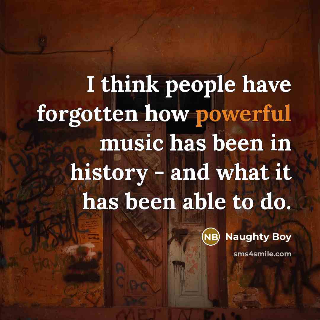 “I think people have forgotten how powerful music has been in history - and what it has been able to do.” quote by Naughty Boy