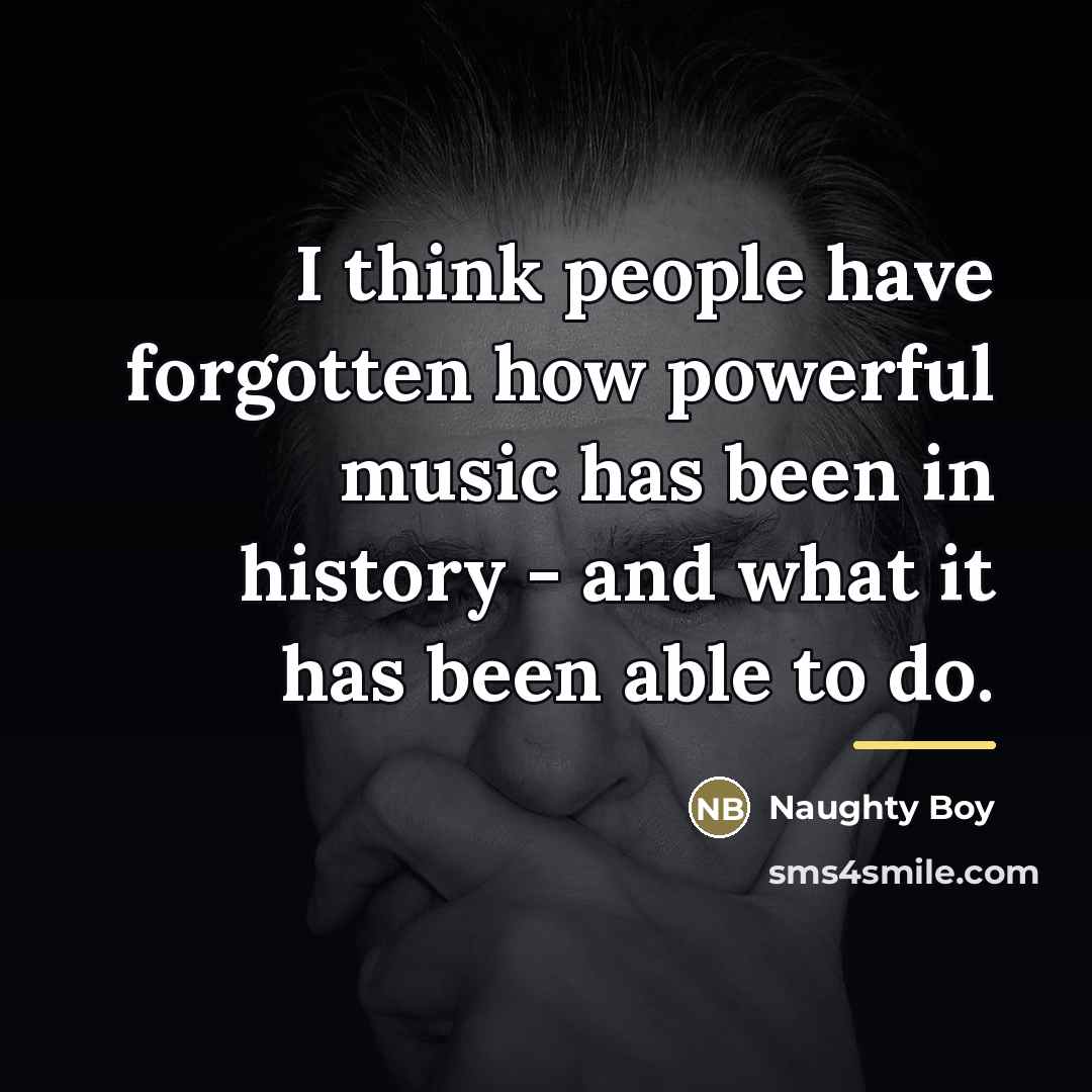 “I think people have forgotten how powerful music has been…” quote by Naughty Boy