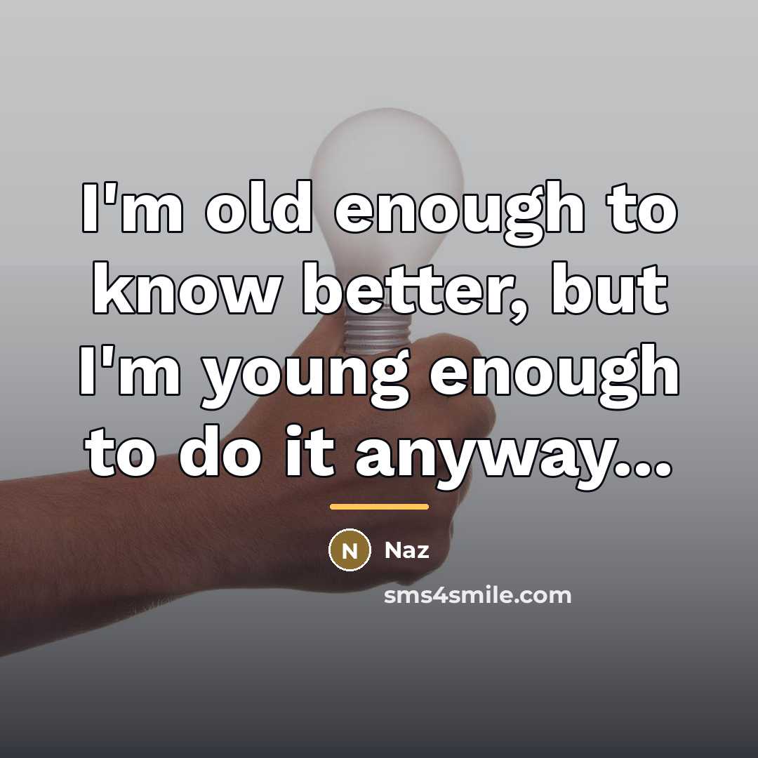 “I'm old enough to know better, but I'm young enough…” quote by Naz