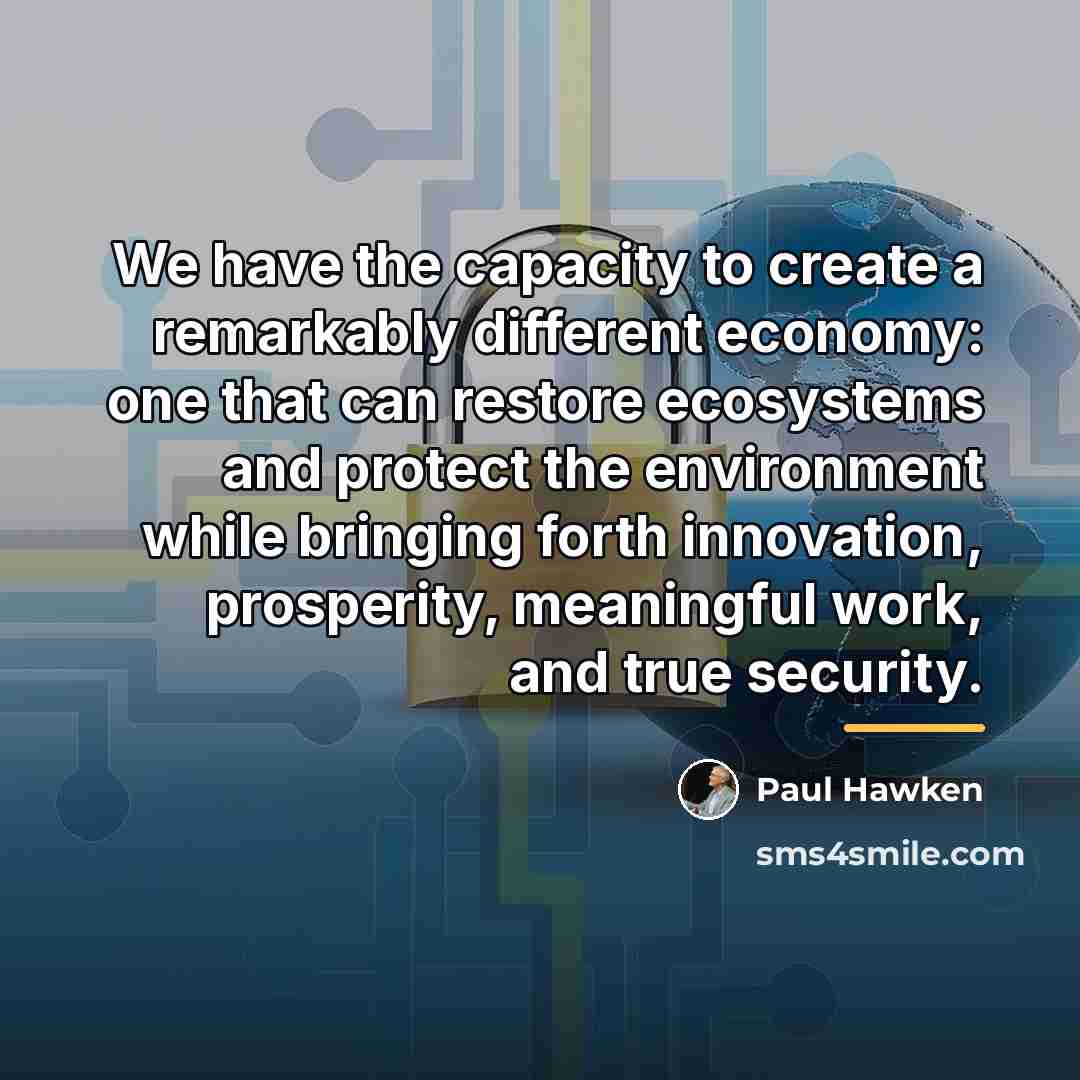 “We have the capacity to create a remarkably different economy:…” quote by Paul Hawken