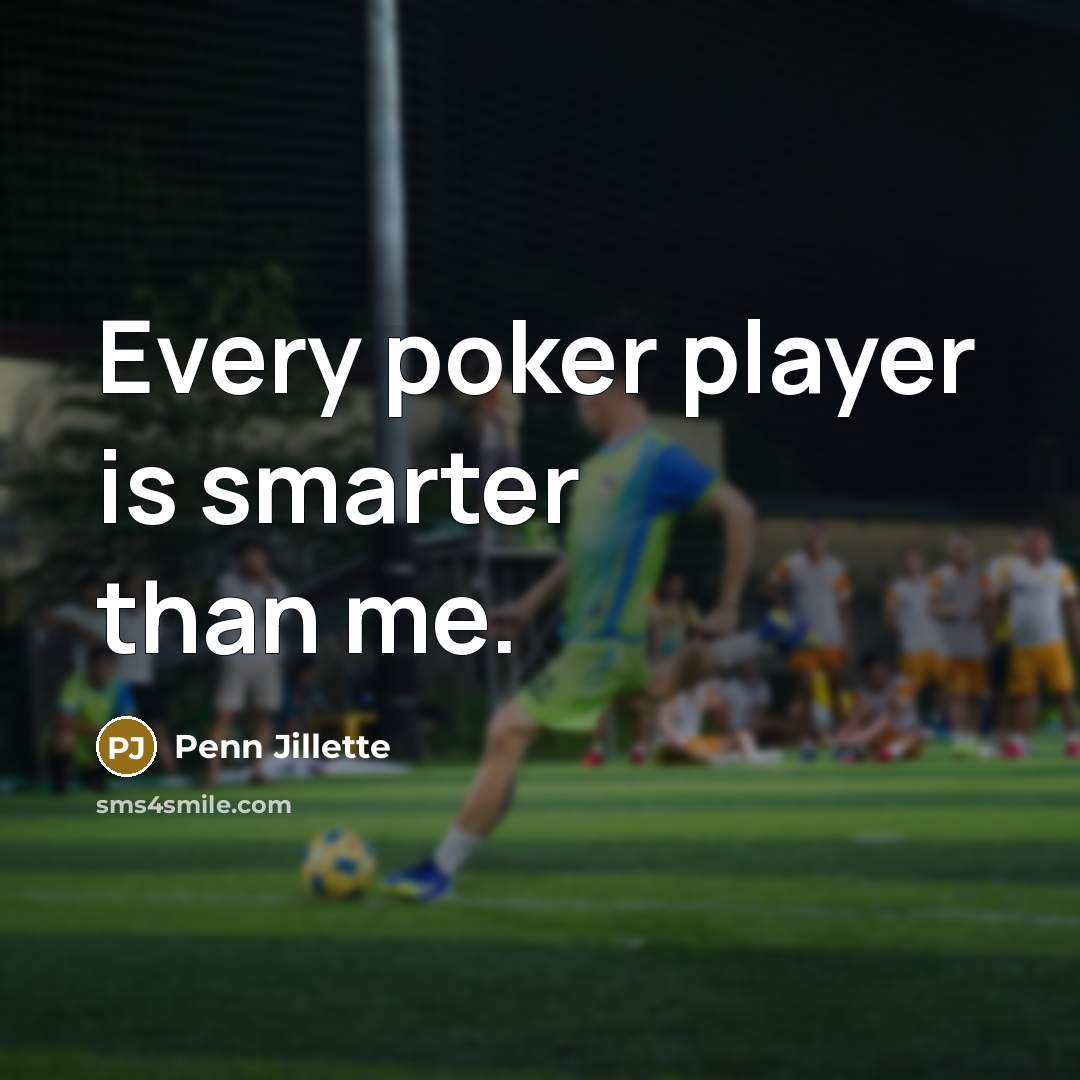 “Every poker player is smarter than me.” quote by Penn Jillette