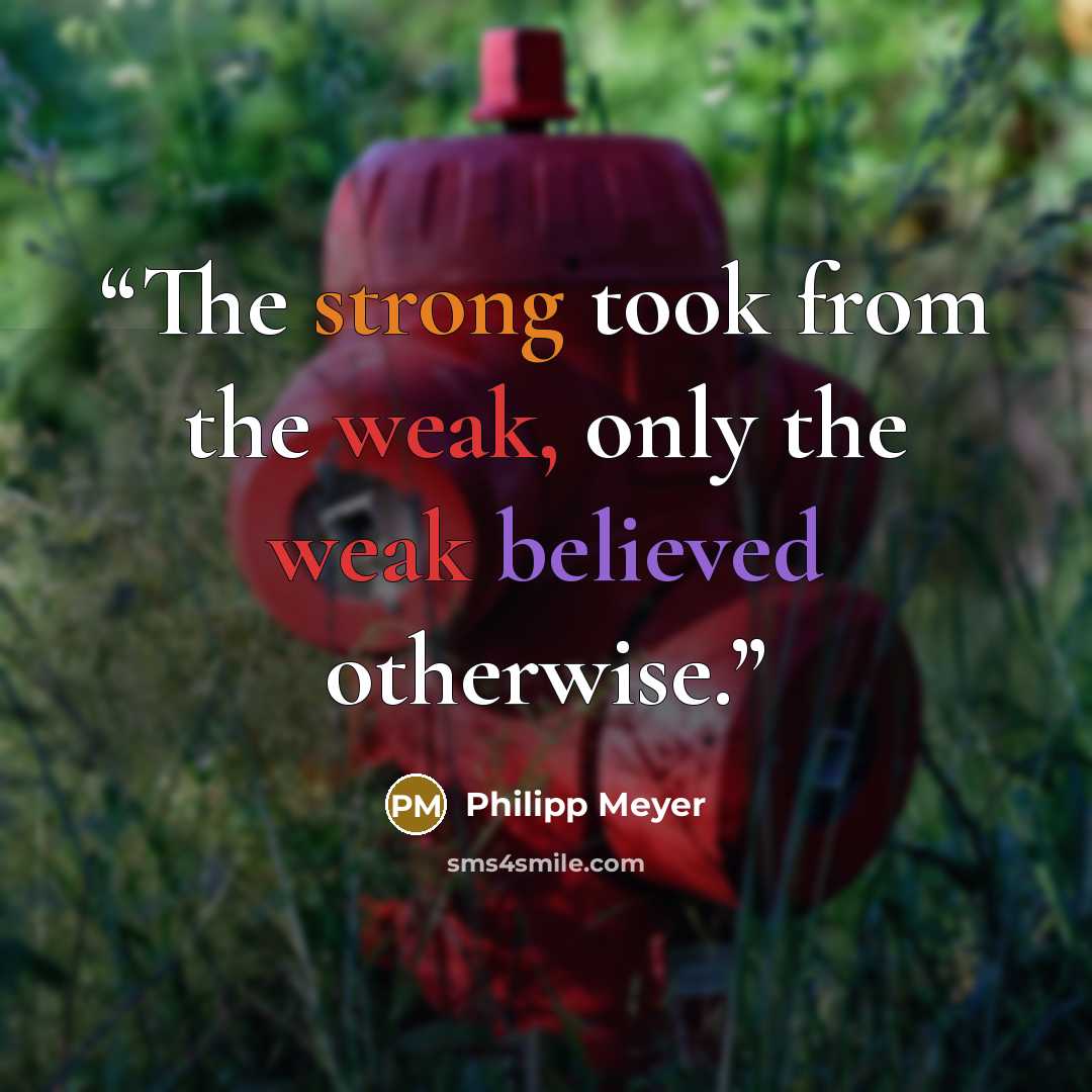 “The strong took from the weak, only the weak believed otherwise.” quote by Philipp Meyer