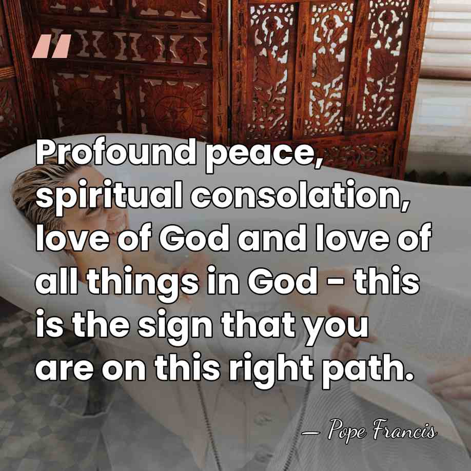Profound peace, spiritual consolation, love of God and love of all things&hellip; - Pope Francis