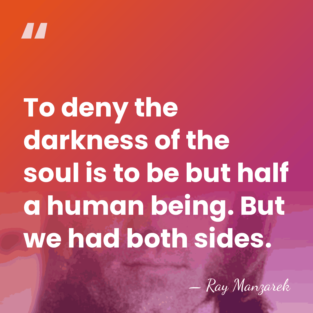 To deny the darkness of the soul is to be but half&hellip; - Ray Manzarek