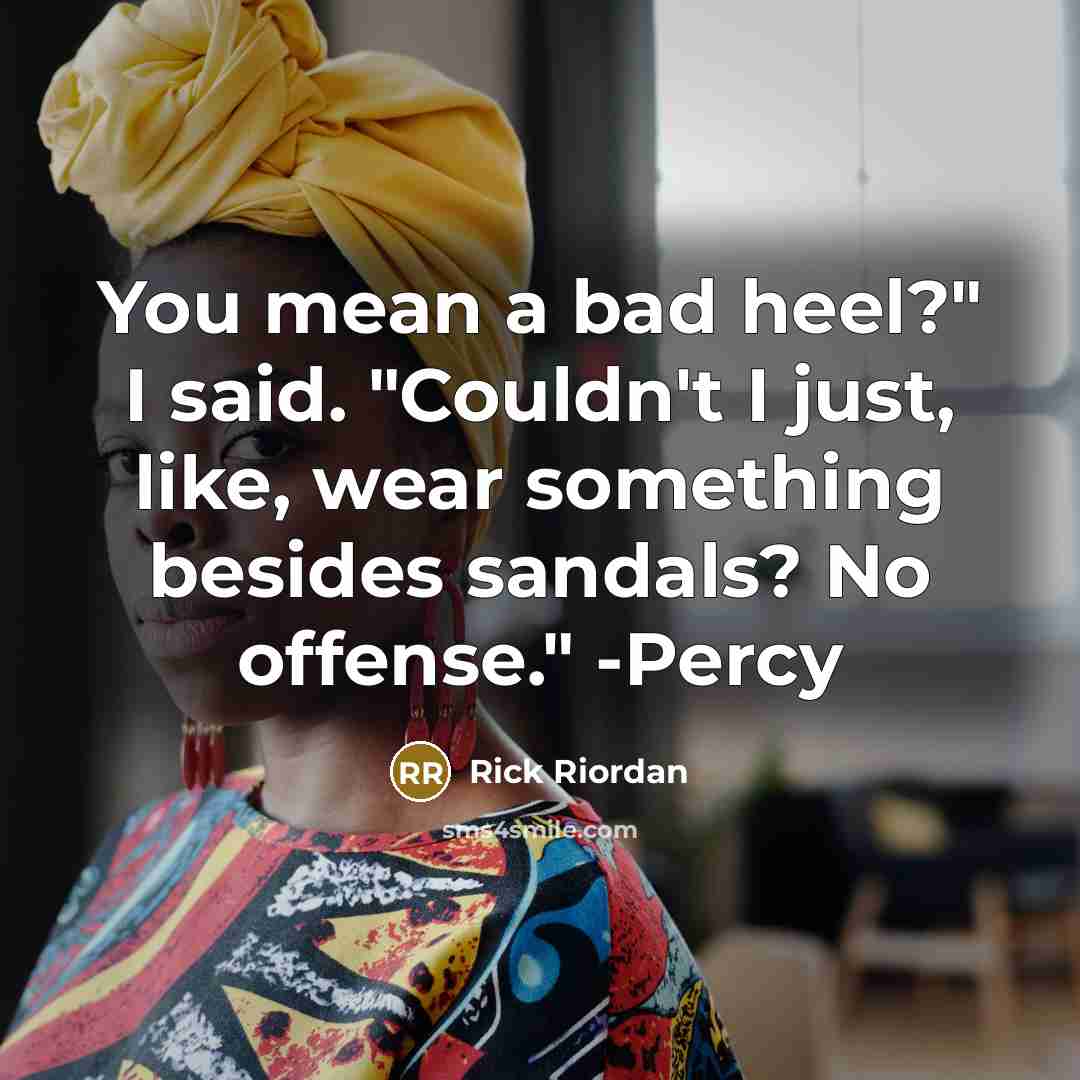 “You mean a bad heel?" I said. "Couldn't I just, like, wear something besides sandals? No offense." -Percy” quote by Rick Riordan