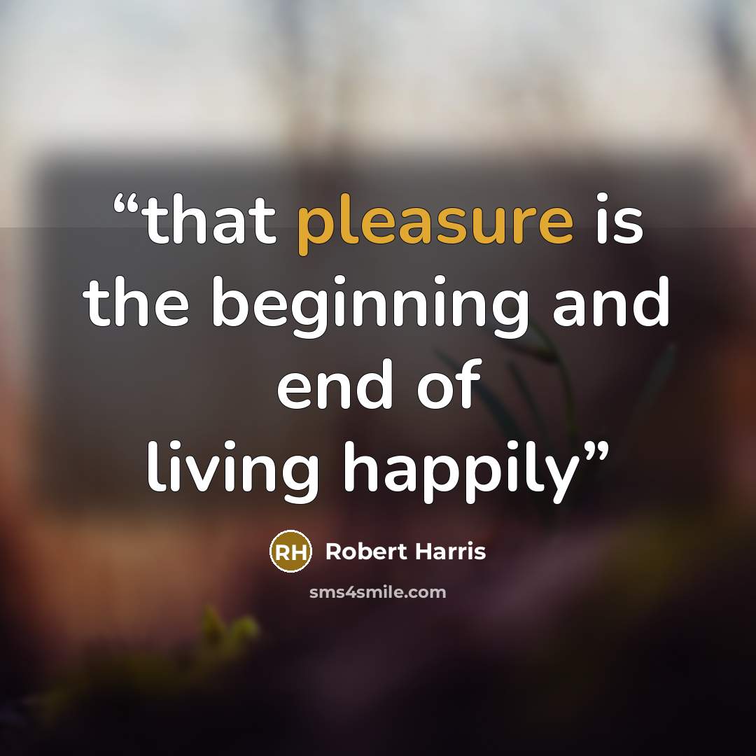 “that pleasure is the beginning and end of living happily” quote by Robert Harris