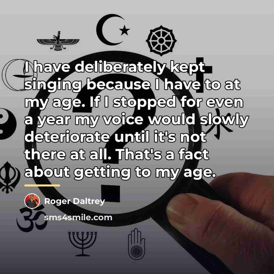 “I have deliberately kept singing because I have to at…” quote by Roger Daltrey
