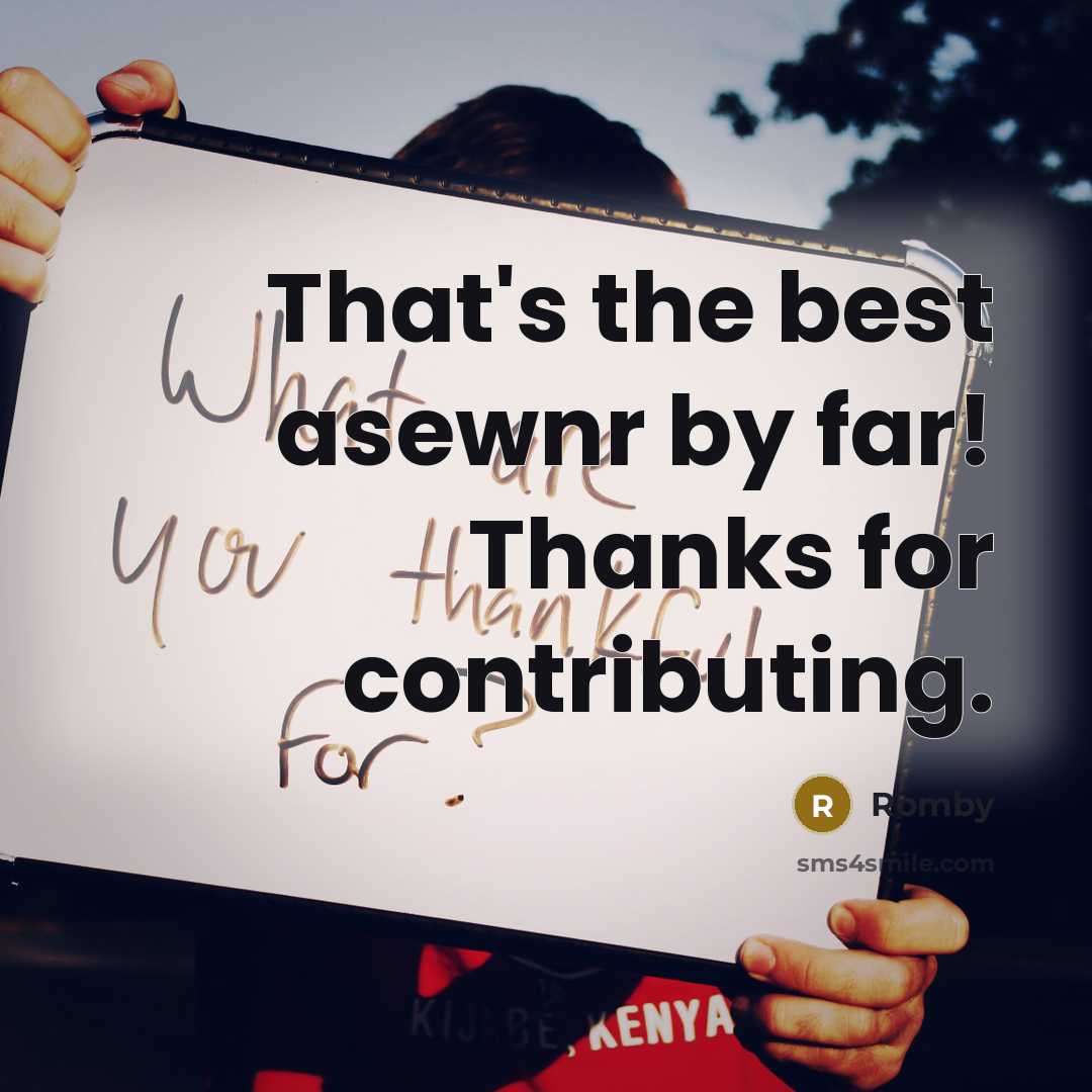 “That's the best asewnr by far! Thanks for contributing.” quote by Romby