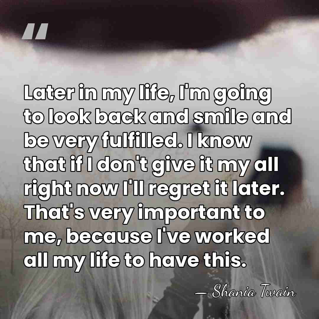 Later in my life, I'm going to look back and smile and&hellip; - Shania Twain